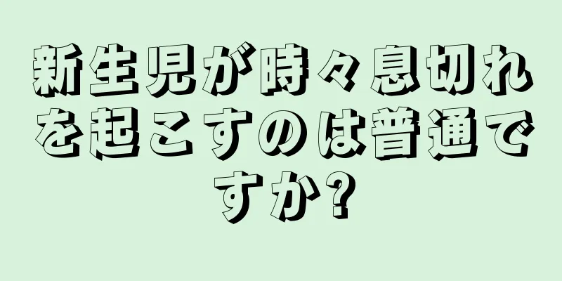新生児が時々息切れを起こすのは普通ですか?