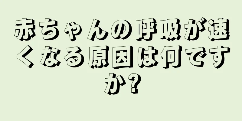赤ちゃんの呼吸が速くなる原因は何ですか?