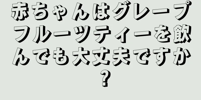 赤ちゃんはグレープフルーツティーを飲んでも大丈夫ですか？