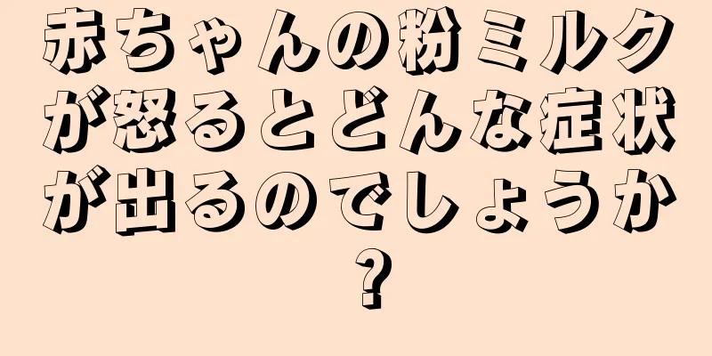 赤ちゃんの粉ミルクが怒るとどんな症状が出るのでしょうか？