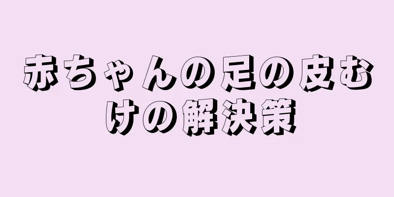 赤ちゃんの足の皮むけの解決策
