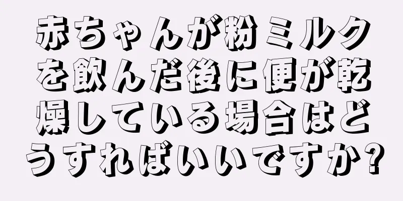 赤ちゃんが粉ミルクを飲んだ後に便が乾燥している場合はどうすればいいですか?