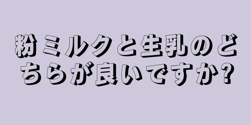 粉ミルクと生乳のどちらが良いですか?