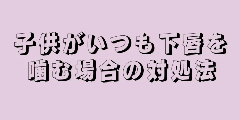 子供がいつも下唇を噛む場合の対処法