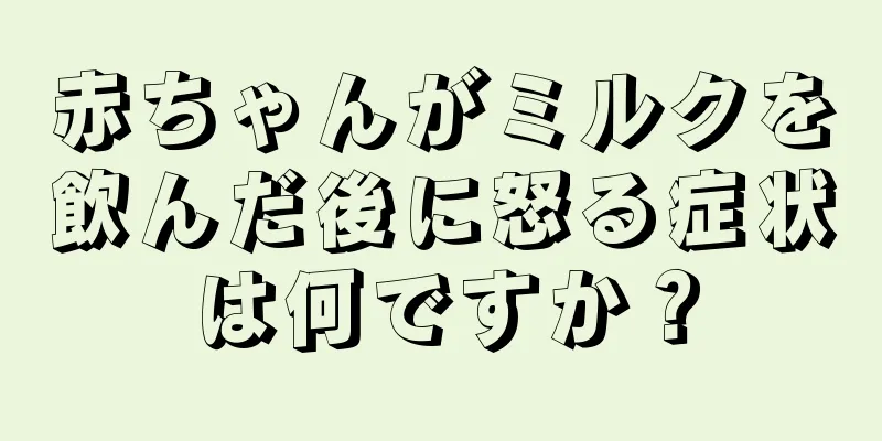 赤ちゃんがミルクを飲んだ後に怒る症状は何ですか？