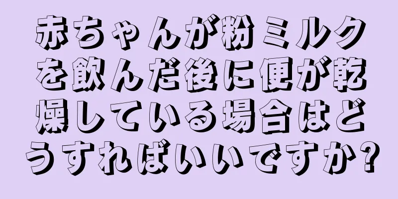 赤ちゃんが粉ミルクを飲んだ後に便が乾燥している場合はどうすればいいですか?