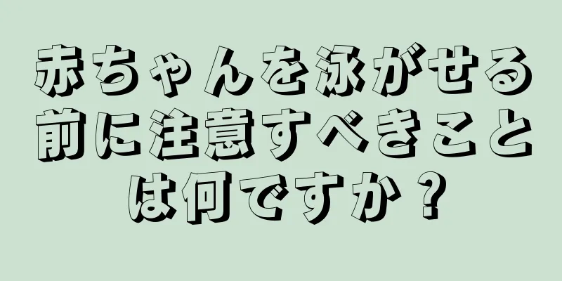 赤ちゃんを泳がせる前に注意すべきことは何ですか？