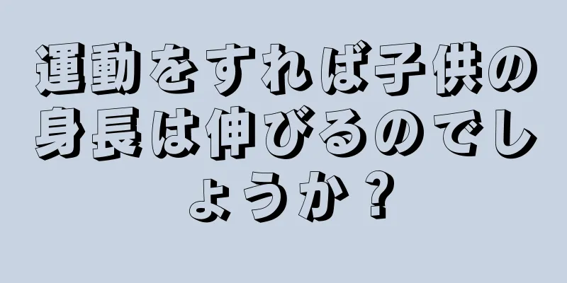 運動をすれば子供の身長は伸びるのでしょうか？