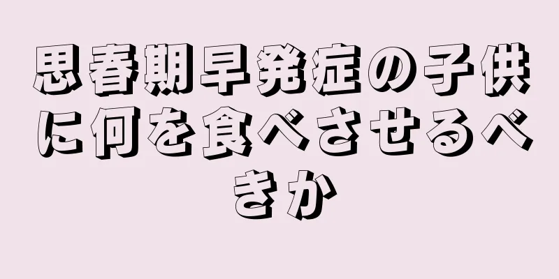 思春期早発症の子供に何を食べさせるべきか