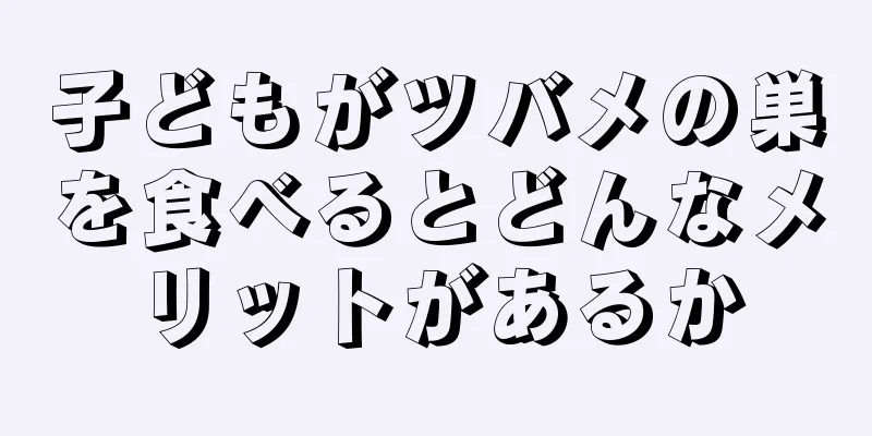 子どもがツバメの巣を食べるとどんなメリットがあるか