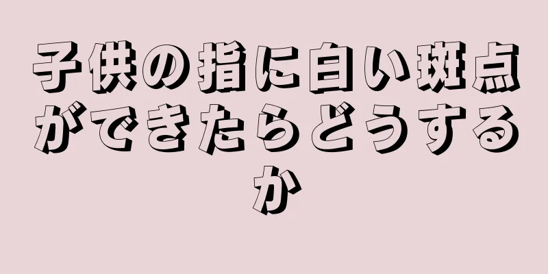 子供の指に白い斑点ができたらどうするか