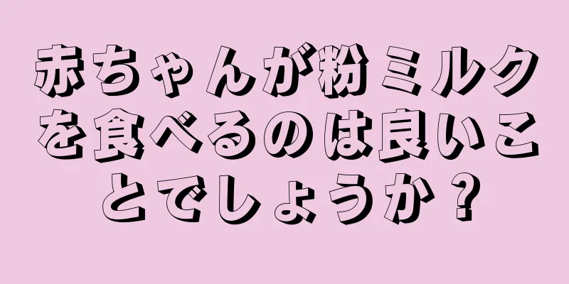 赤ちゃんが粉ミルクを食べるのは良いことでしょうか？