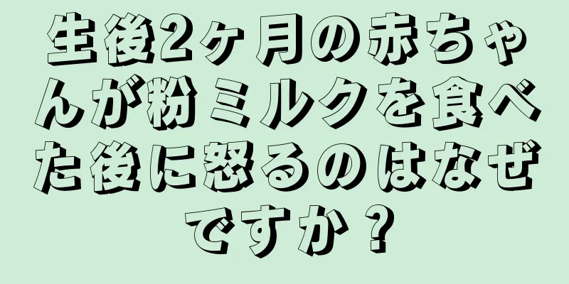 生後2ヶ月の赤ちゃんが粉ミルクを食べた後に怒るのはなぜですか？