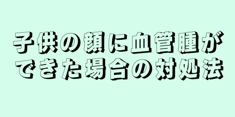 子供の顔に血管腫ができた場合の対処法