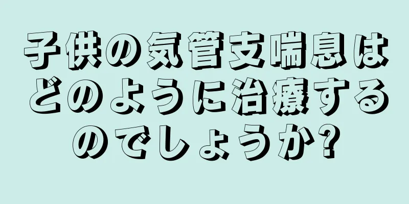 子供の気管支喘息はどのように治療するのでしょうか?