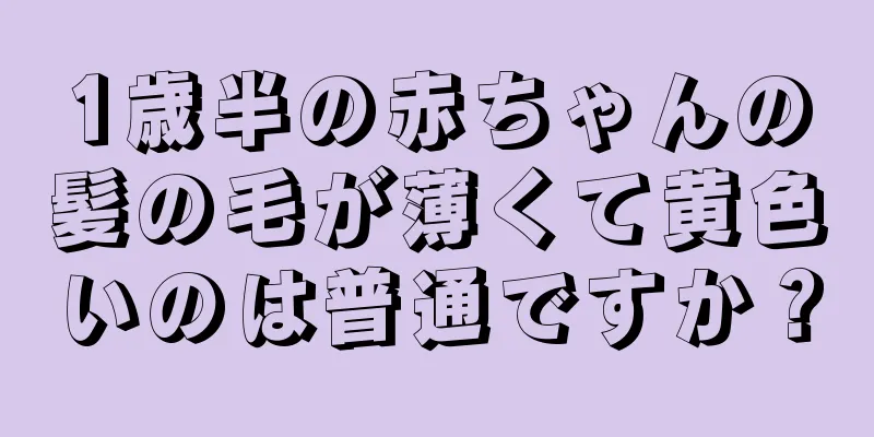 1歳半の赤ちゃんの髪の毛が薄くて黄色いのは普通ですか？