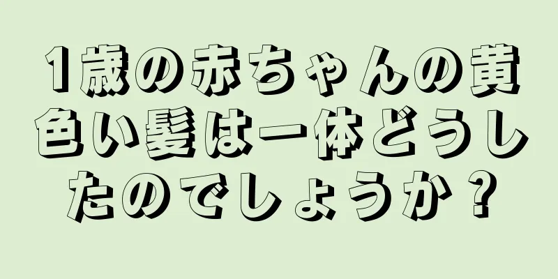 1歳の赤ちゃんの黄色い髪は一体どうしたのでしょうか？