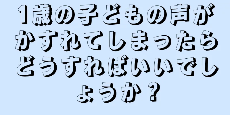 1歳の子どもの声がかすれてしまったらどうすればいいでしょうか？
