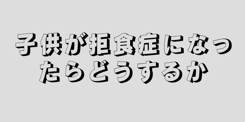 子供が拒食症になったらどうするか