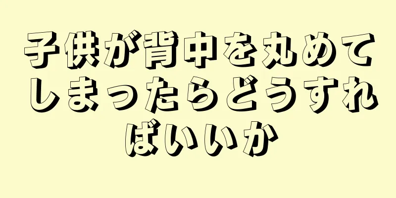 子供が背中を丸めてしまったらどうすればいいか