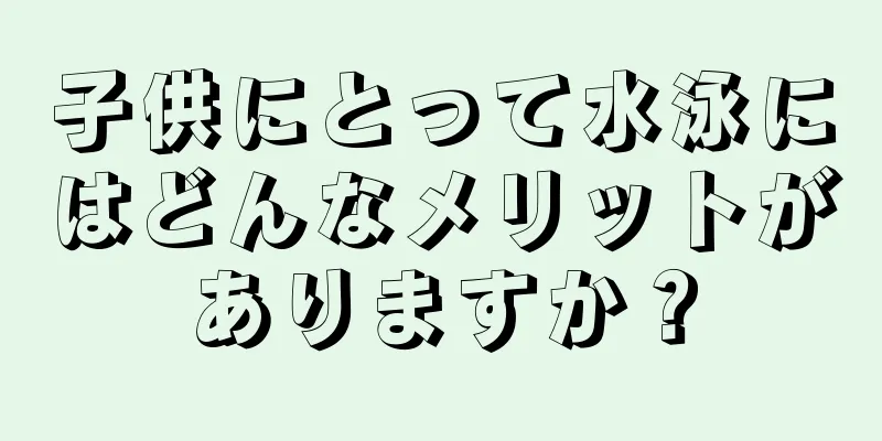 子供にとって水泳にはどんなメリットがありますか？