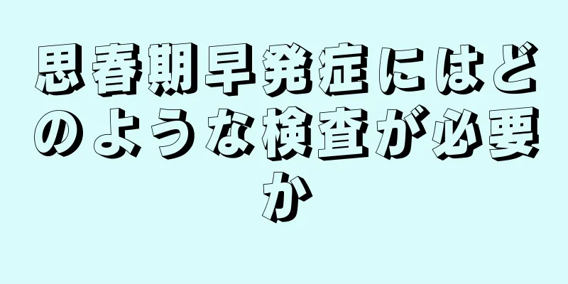 思春期早発症にはどのような検査が必要か