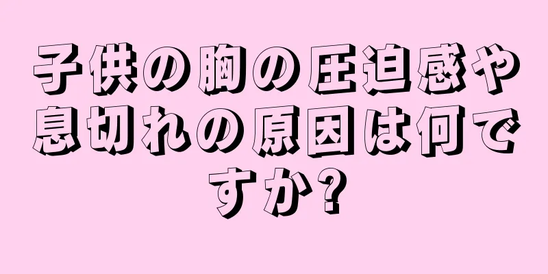 子供の胸の圧迫感や息切れの原因は何ですか?