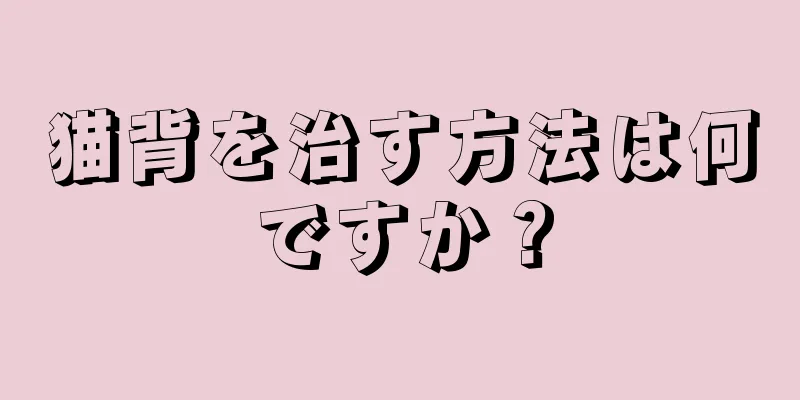 猫背を治す方法は何ですか？
