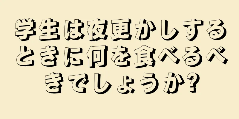 学生は夜更かしするときに何を食べるべきでしょうか?