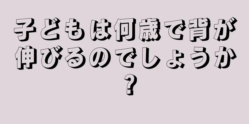 子どもは何歳で背が伸びるのでしょうか？