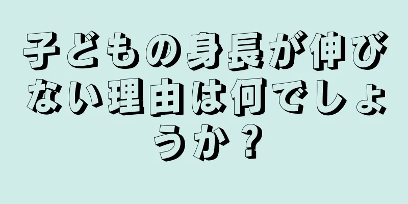 子どもの身長が伸びない理由は何でしょうか？