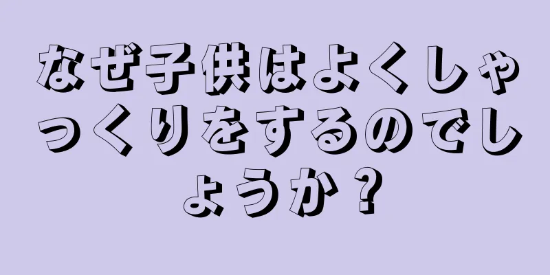 なぜ子供はよくしゃっくりをするのでしょうか？