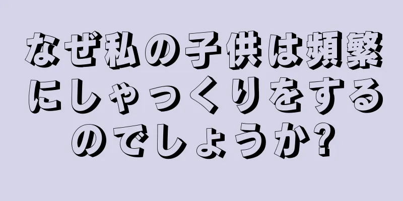 なぜ私の子供は頻繁にしゃっくりをするのでしょうか?