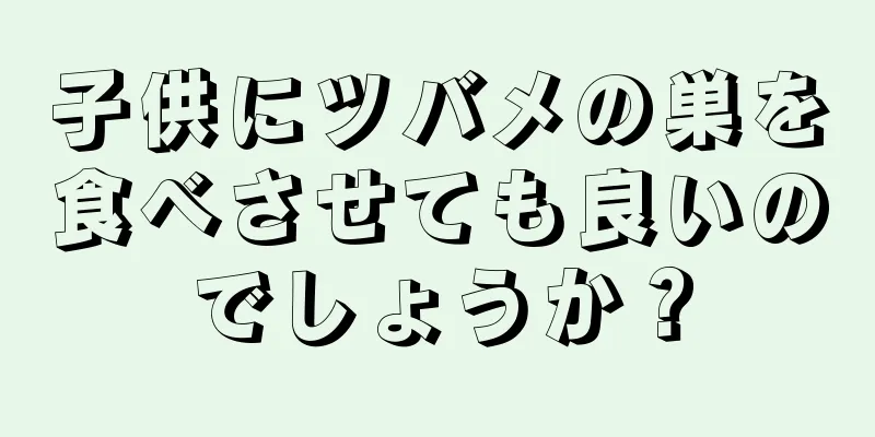 子供にツバメの巣を食べさせても良いのでしょうか？