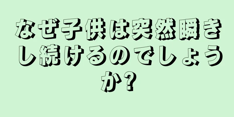なぜ子供は突然瞬きし続けるのでしょうか?