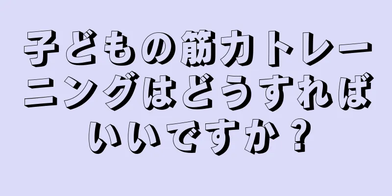 子どもの筋力トレーニングはどうすればいいですか？
