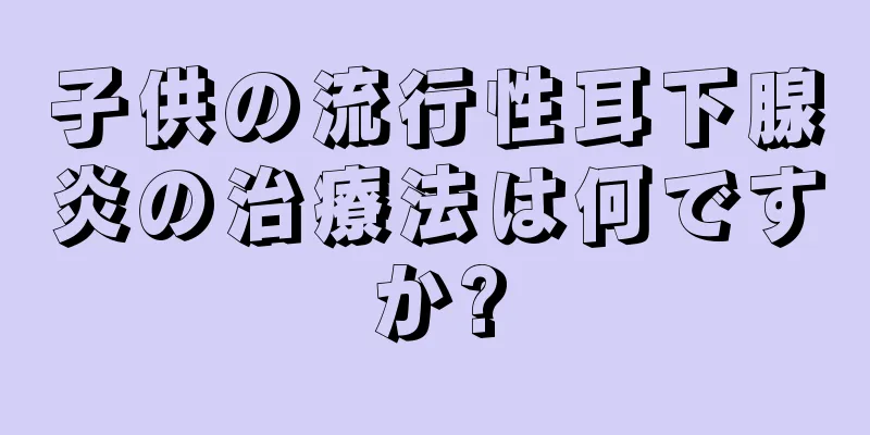 子供の流行性耳下腺炎の治療法は何ですか?