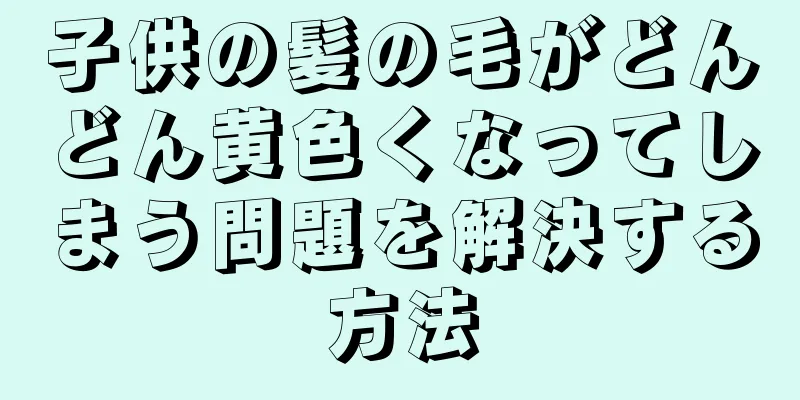 子供の髪の毛がどんどん黄色くなってしまう問題を解決する方法
