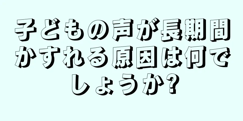 子どもの声が長期間かすれる原因は何でしょうか?
