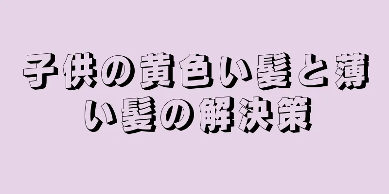 子供の黄色い髪と薄い髪の解決策