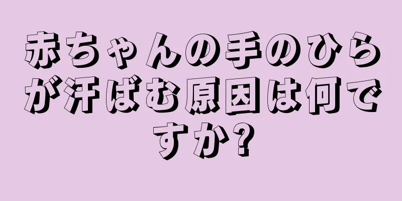 赤ちゃんの手のひらが汗ばむ原因は何ですか?