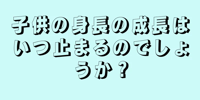 子供の身長の成長はいつ止まるのでしょうか？