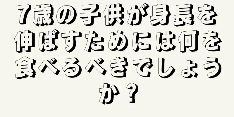 7歳の子供が身長を伸ばすためには何を食べるべきでしょうか？