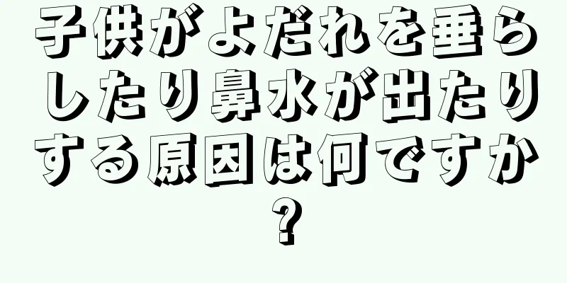 子供がよだれを垂らしたり鼻水が出たりする原因は何ですか?