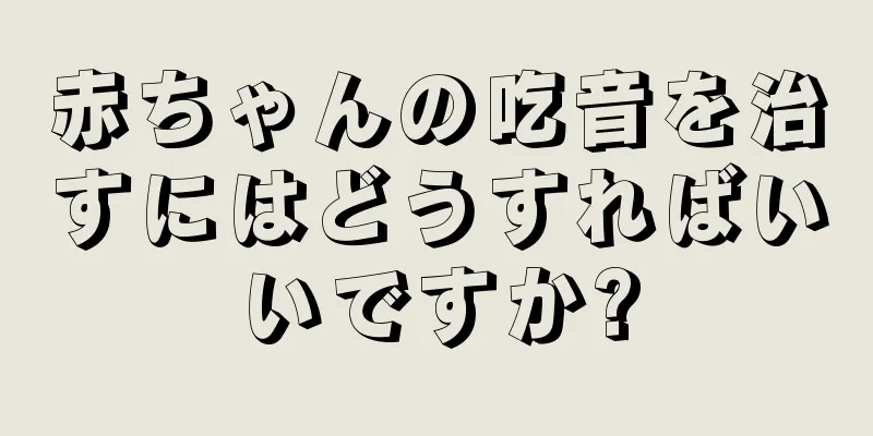 赤ちゃんの吃音を治すにはどうすればいいですか?