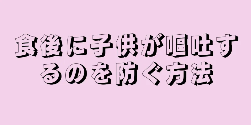 食後に子供が嘔吐するのを防ぐ方法