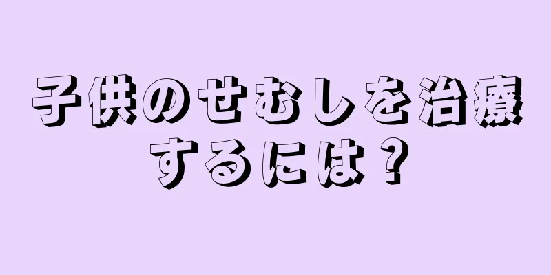 子供のせむしを治療するには？