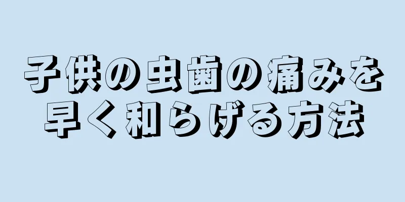 子供の虫歯の痛みを早く和らげる方法