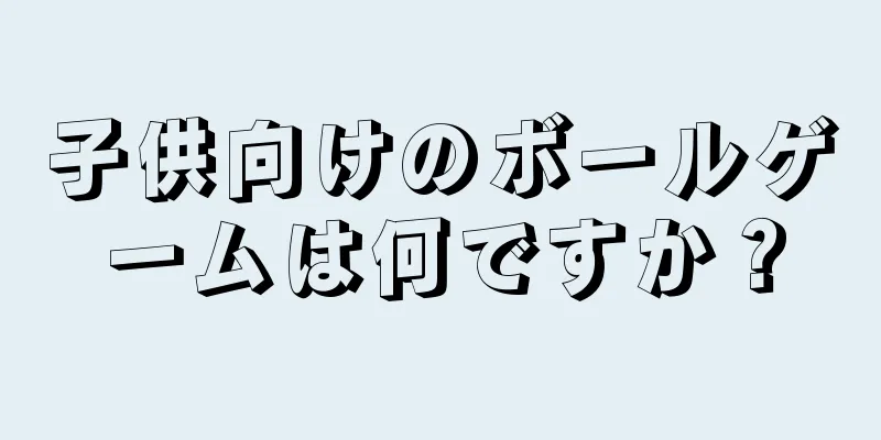 子供向けのボールゲームは何ですか？