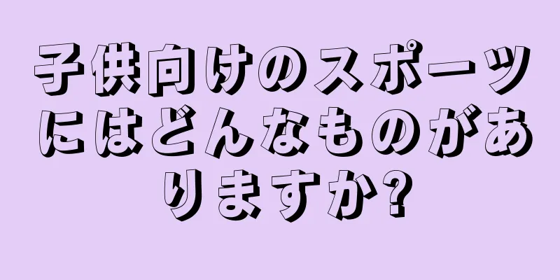 子供向けのスポーツにはどんなものがありますか?